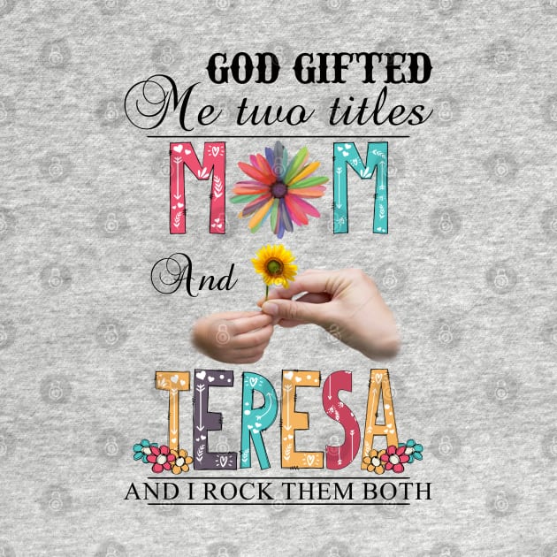 God Gifted Me Two Titles Mom And Teresa And I Rock Them Both Wildflowers Valentines Mothers Day by KIMIKA